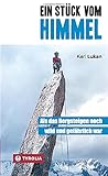 Ein Stück vom Himmel: Als das Bergsteigen noch wild und gefährlich war. Klettergeschichten