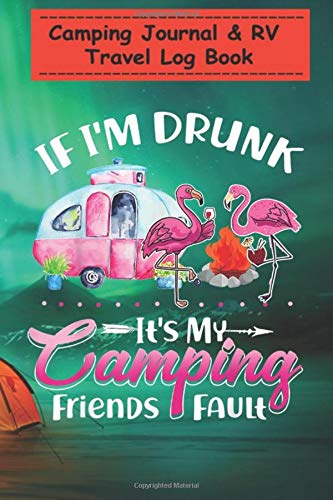 Camping Journal & RV Travel Log Book - Camping Flamingo If I'm Drunk Funny Camper Apparel: Perfect RV Journal/Camping Diary or Gift for Family Camping ... for Writing: Capture Memories, Camping ...