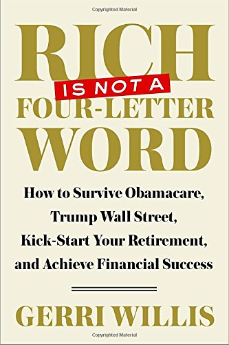 Rich Is Not a Four-Letter Word: How to Survive Obamacare, Trump Wall Street, Kick-start Your Retirement, and Achieve Financial Success