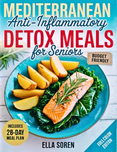 Quick Mediterranean Anti-Inflammatory Detox Meals for Seniors: Simple 5-Ingredient Budget Recipes | 28-Day Plan to Promote Energy, Mobility, and Healthy Aging Without Giving Up Great Taste