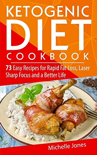 Ketogenic Diet Cookbook: 73 Easy Recipes for Rapid Fat Loss, Laser Sharp Focus and a Better Life (Lose up to a Pound a Day! Includes Over 73 Recipes, and 73 Tips to Lose Weight & Regain Energy