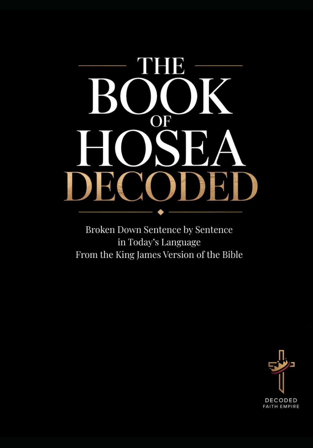 The Book of Hosea Decoded: A Sentence-by-Sentence Breakdown in Modern Language: A Modern Bible Study Guide for the KJV of the Bible (Breaking Down the ... of the Bible Books into Modern English)