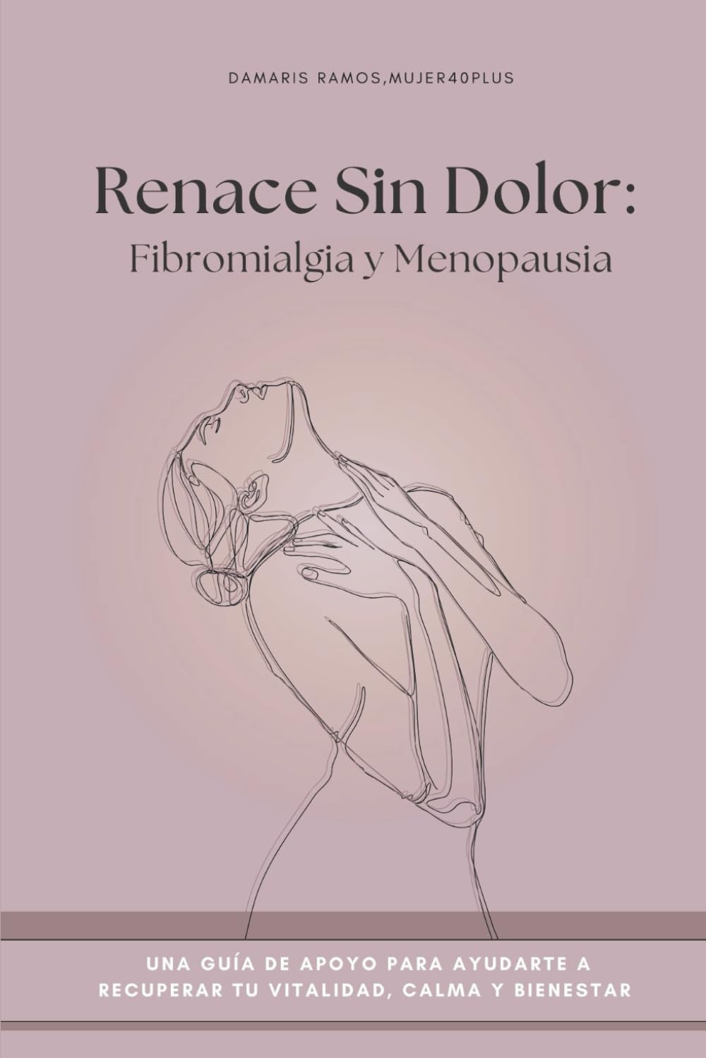 RENACE SIN DOLOR: Fibromialgia y Menopausia: Una guía de apoyo para ayudarte a recuperar vitalidad, calma y bienestar en esta etapa de tu vida