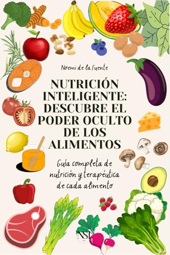 NUTRICIÓN INTELIGENTE: DESCUBRE EL PODER OCULTO DE LOS ALIMENTOS: Guía completa de nutrición y terapéutica de cada alimento (ALIMENTACIÓN SALUDABLE)