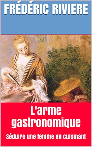 Télécharger L'arme gastronomique: Séduire une femme en cuisinant PDF