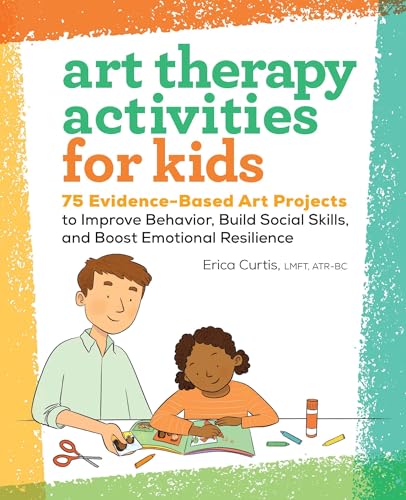 Art Therapy Activities for Kids: 75 Evidence-Based Art Projects to Improve Behavior, Build Social...