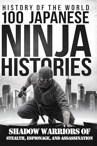 History of the World:: 100 Japanese Ninja Histories - Shadow Warriors of Stealth, Espionage, and Assassination (English Edition)