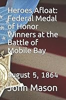Heroes Afloat: Federal Medal of Honor Winners at the Battle of Mobile Bay: August 5, 1864 1503196615 Book Cover