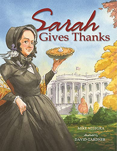 Sarah Gives Thanks: How Thanksgiving Became a National Holiday by [Mike Allegra, David Gardner]
