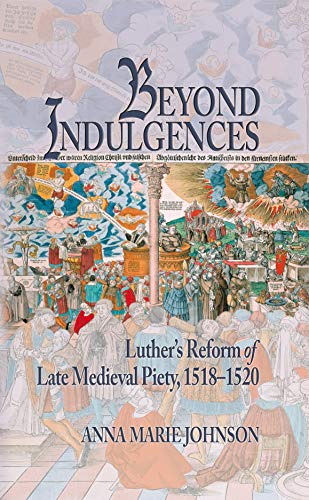 Beyond Indulgences: Luther’s Reform of Late Medieval Piety, 1518–1520 (Early Modern Studies Book 21)