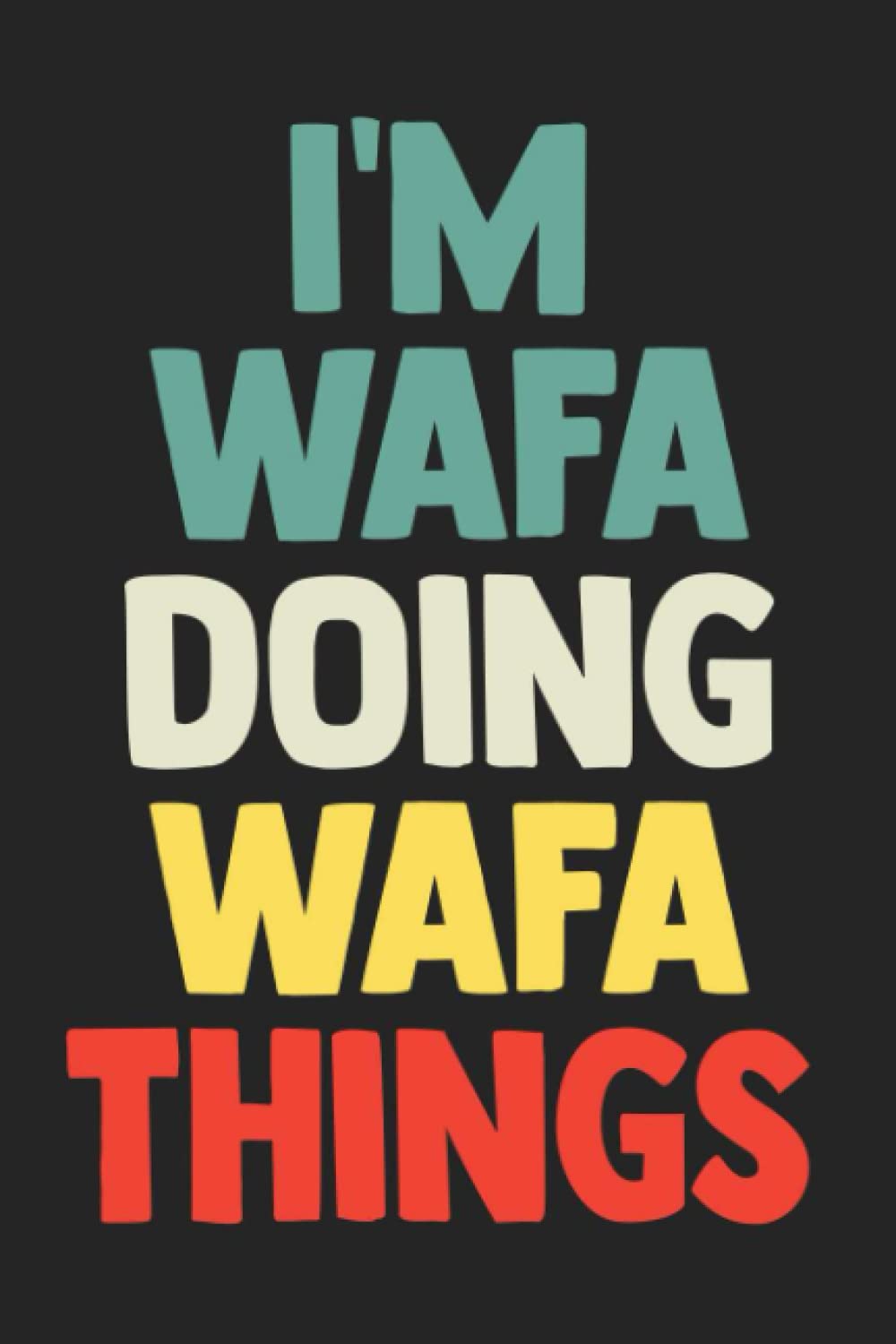I'm Wafa Doing Wafa Things: Notebook Gift Wafa name, Journal Personalized Gift for Wafa , Gift Idea for Wafa, 120 Pages