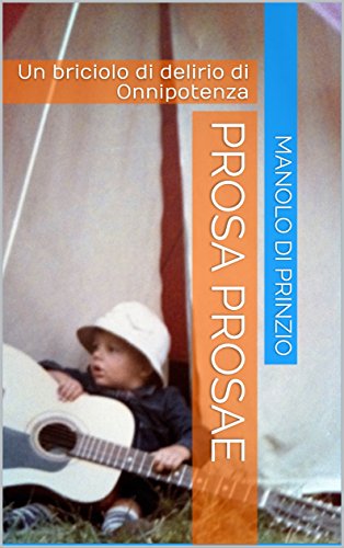 Prosa Prosae: Un briciolo di delirio di Onnipotenza (Irdi-destinazione arte Vol. 27) Prosa Prosae: Un briciolo di delirio di Onnipotenza (Irdi-destinazione arte Vol. 27)