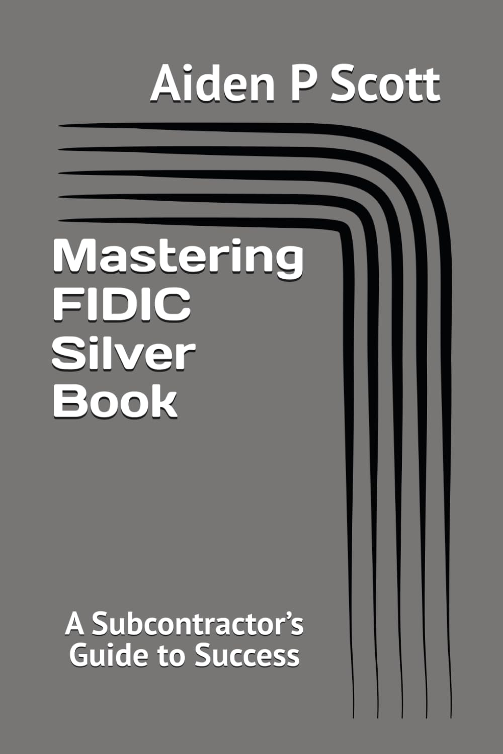 Mastering FIDIC Silver Book: A Subcontractor’s Guide to Success (Mastering FIDIC Contracts)