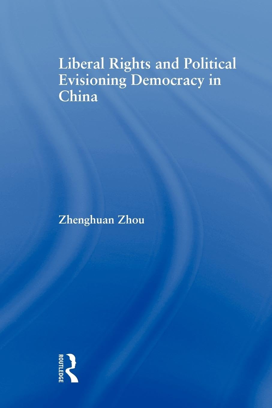 Liberal Rights and Political Culture: Envisioning Democracy in China (East Asia: History, Politics, Sociology and Culture)