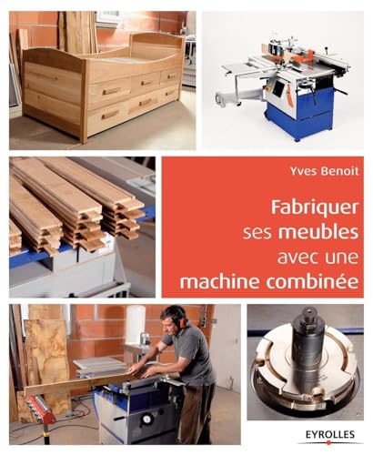 Fabriquer ses meubles avec une machine à bois combinée: Méthodes et exemples avec plans.