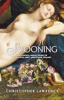 Swooning: A Classical Music Guide to Life, Love, Lust and Other Follies