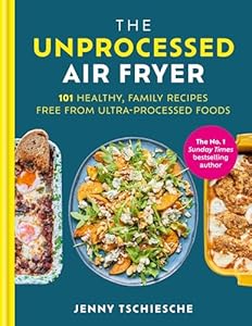 The Unprocessed Air Fryer: Over 100 easy UPF-free family recipes from the SUNDAY TIMES BESTSELLING AUTHOR