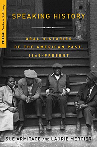 Speaking History: Oral Histories of the American Past, 1865-Present (Palgrave Studies in Oral History)