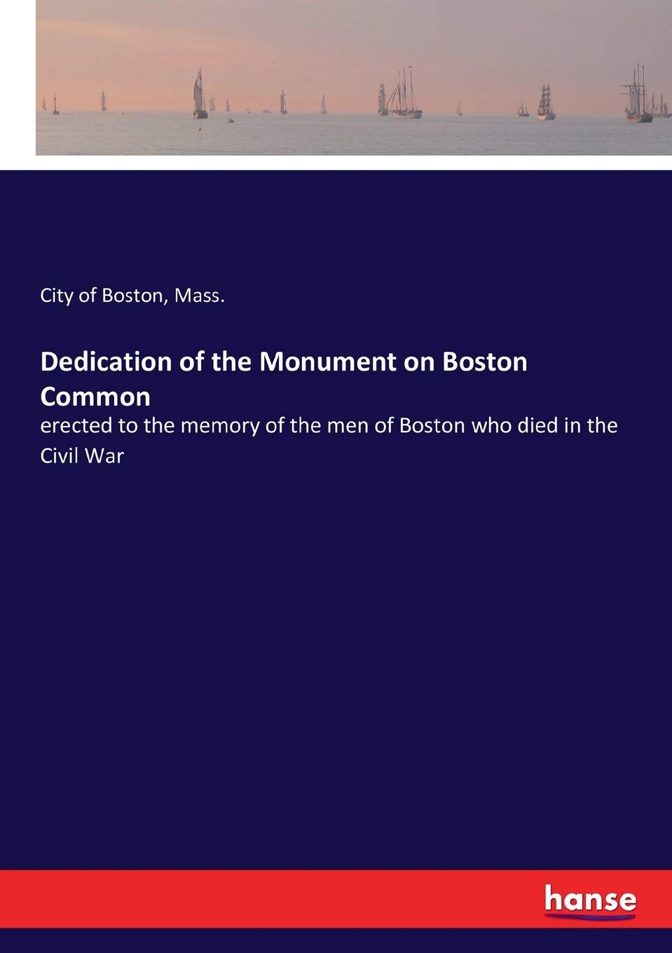 Dedication of the Monument on Boston Common: erected to the memory of the men of Boston who died in the Civil War