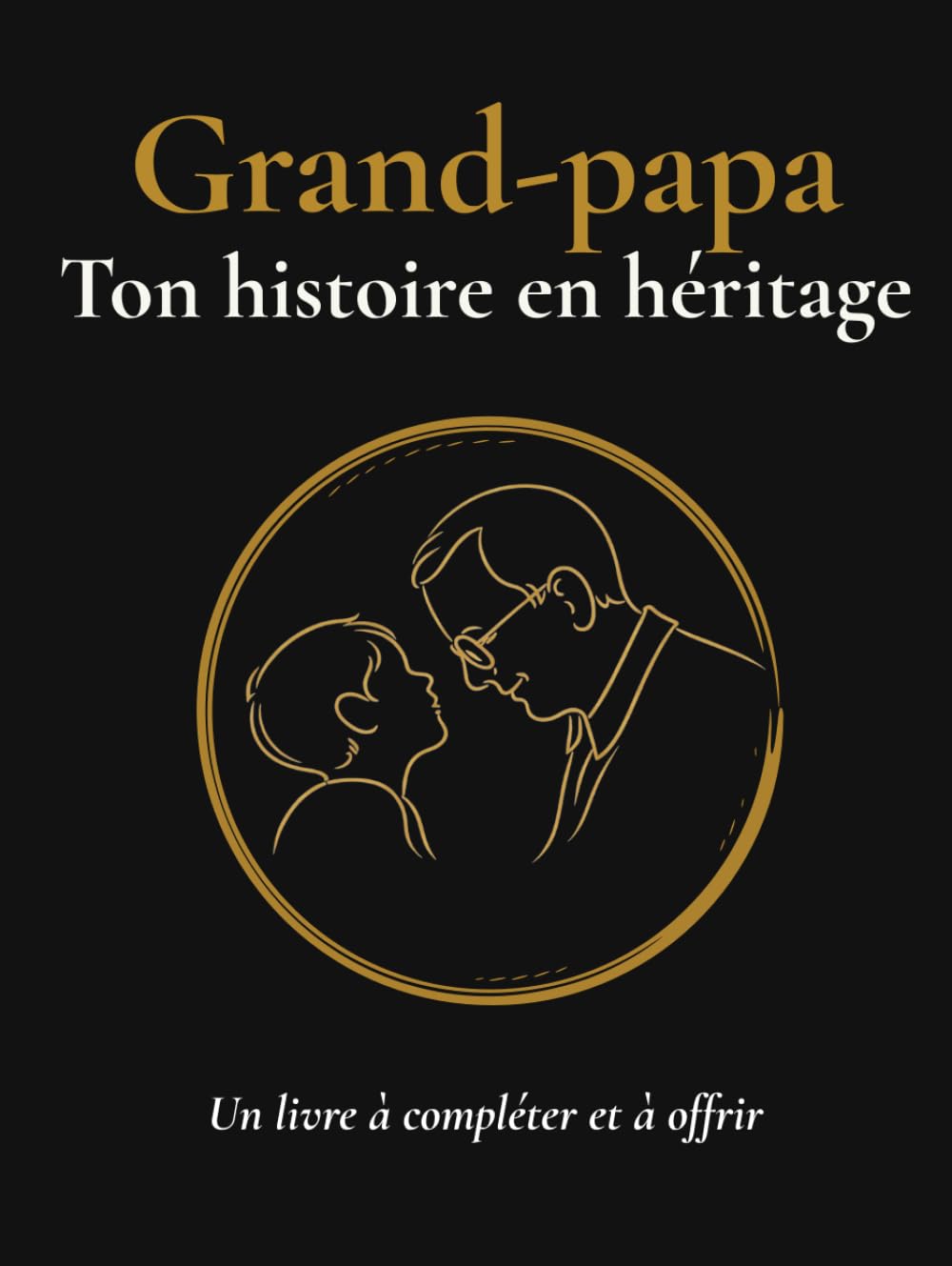 Grand papa, raconte moi ton histoire: Livre à compléter pour grand-père, journal de souvenirs familial avec plus de 100 questions guidées (Ton histoire en héritage)