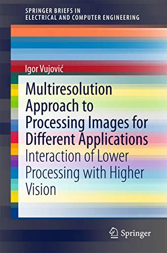Multiresolution Approach to Processing Images for Different Applications: Interaction of Lower Processing with Higher Vision (SpringerBriefs in Electrical and Computer Engineering) view 2