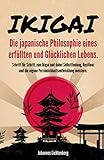 IKIGAI - Die japanische Philosophie eines erfüllten und glücklichen Lebens: Schritt für Schritt zum Ikigai und dabei Selbstfindung, Resilienz und die eigene Persönlichkeitsentwicklung meistern.