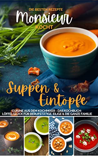 Monsieur kocht Suppen und Eintöpfe I Cuisine aus dem Kochmixer: Die besten Rezepte: Löffelglück für Berufstätige, Eilige & die ganze Familie (MONSIEUR kocht – Cuisine aus dem Kochmixer 5)