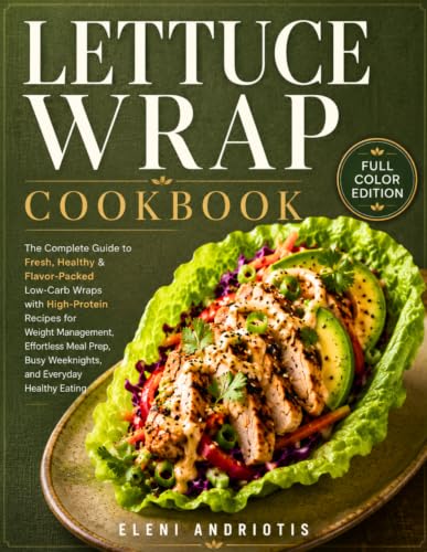 Lettuce Wrap Cookbook: The Complete Guide to Fresh, Healthy &