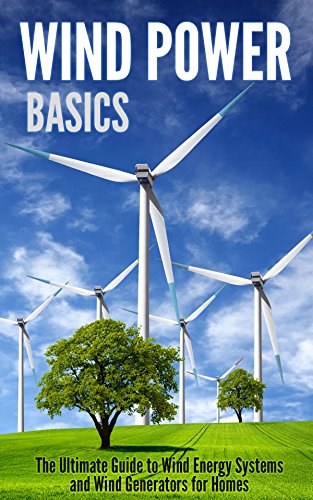 Wind Power Basics: The Ultimate Guide to Wind Energy Systems and Wind Generators for Homes