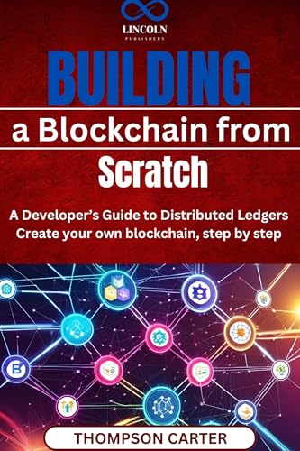 Building a Blockchain from Scratch: A Developer’s Guide to Distributed Ledgers Create your own blockchain, step by step