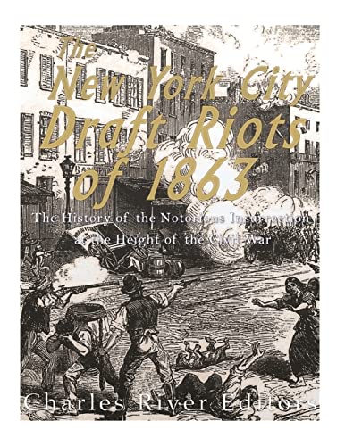 The New York City Draft Riots of 1863: The History of the Notorious Insurrection at the Height of the Civil War