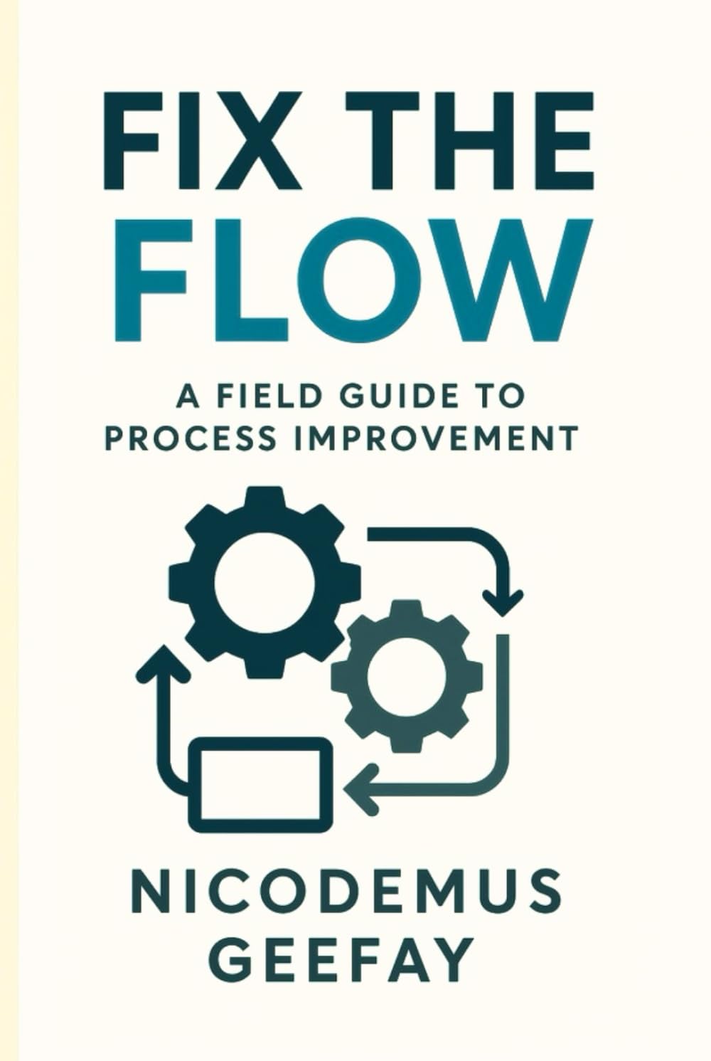 FIX THE FLOW: A FIELD GUIDE TO PROCESS IMPROVEMENT