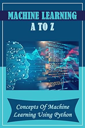 Machine Learning A To Z: Concepts Of Machine Learning Using Python ...