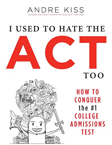 I Used to Hate the ACT, Too: How to Conquer the #1 College Admissions Test I Used to Hate the ACT, Too: How to Conquer the #1 College Admissions Test