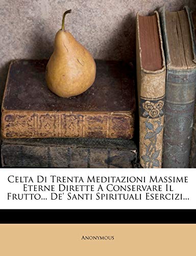  Celta Di Trenta Meditazioni Massime Eterne Dirette a Conservare Il Frutto... de\' Santi Spirituali Esercizi...