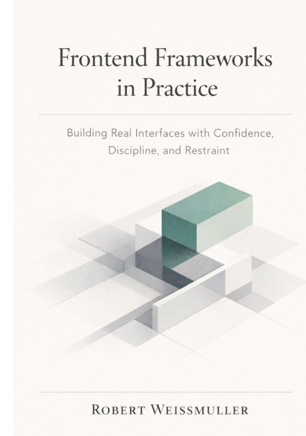 FRONTEND FRAMEWORKS IN PRACTICE: Building Real Interfaces with Confidence, Discipline, and Restraint (The Web Development Decision Series)