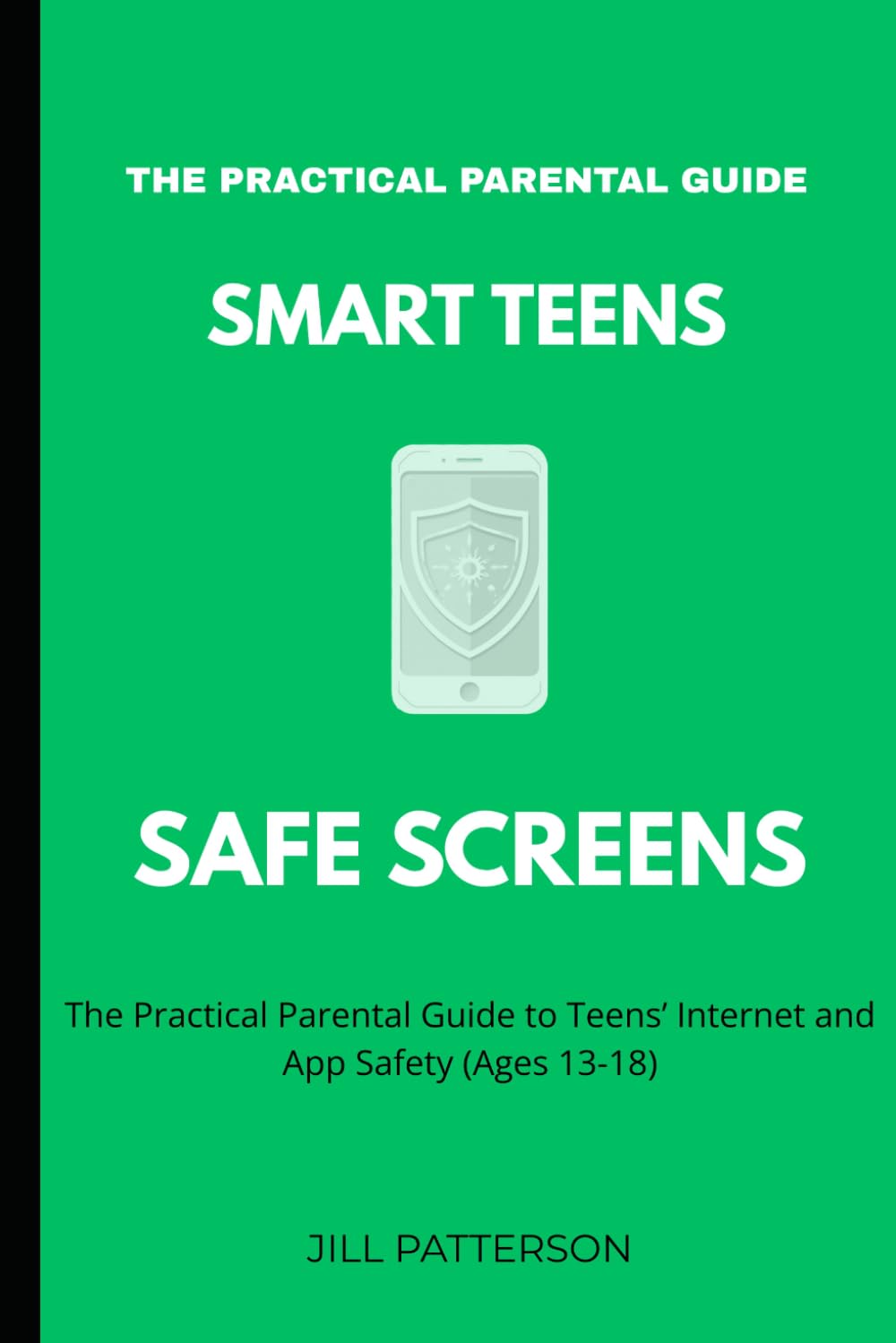 Smart Teens Safe Screens: The Practical Parental Guide to Teen App Safety (Ages 13–18) (Smart Families, Safe Screens)