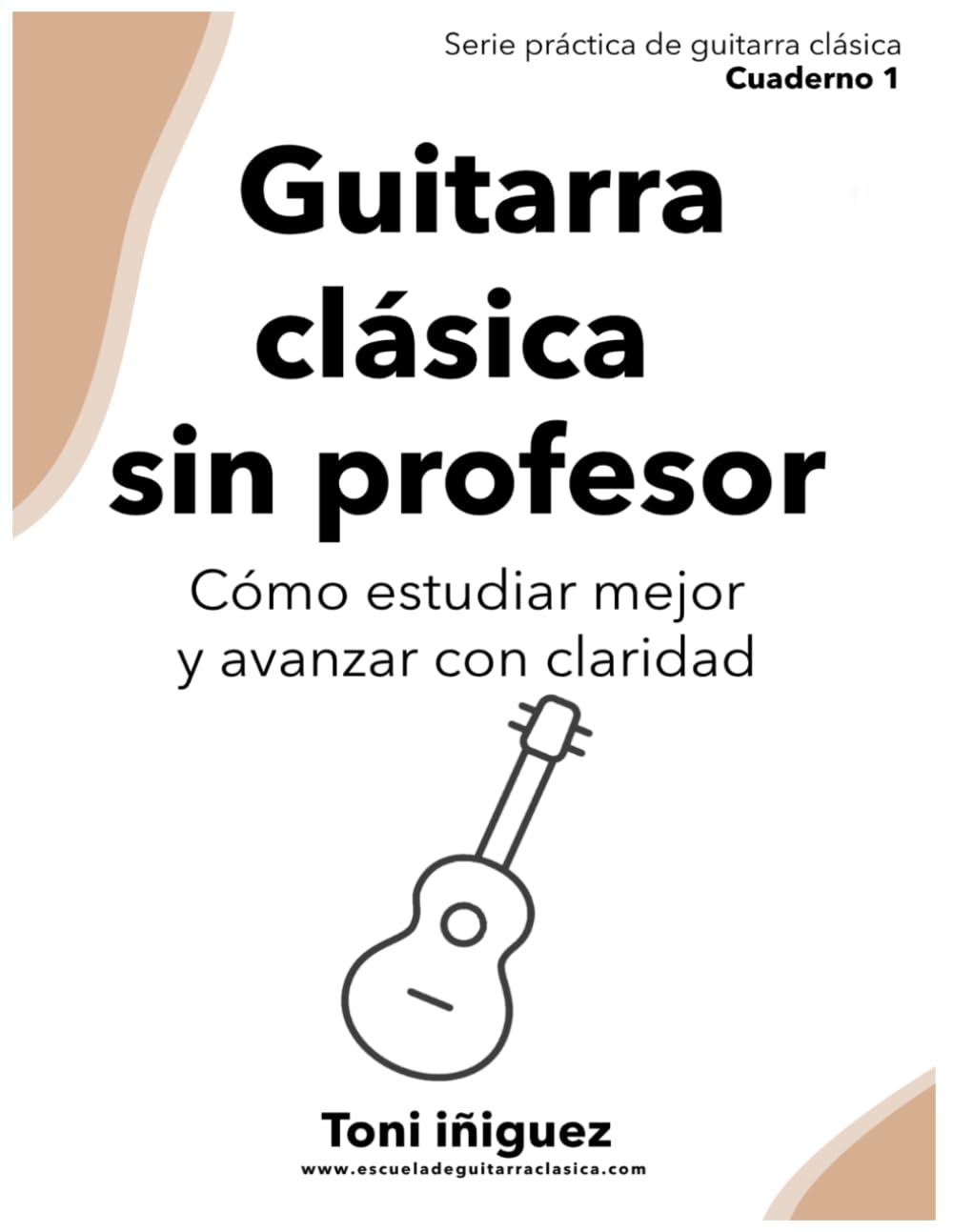 Guitarra clásica sin profesor: Cómo estudiar mejor, evitar errores y avanzar con claridad — Serie Práctica de Guitarra Clásica — Cuaderno 1