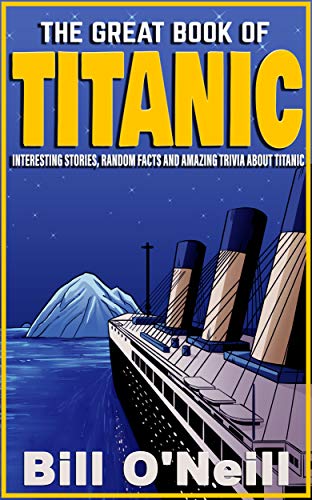 The Great Book of Titanic: Interesting Stories, Random Facts and Amazing Trivia About Titanic