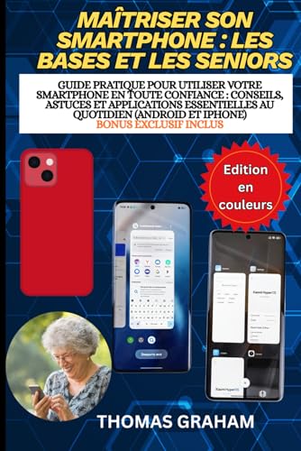 Maîtriser son smartphone : les bases et les seniors: Guide pratique pour utiliser votre smartphone en toute confiance : conseils, astuces et applications essentielles...