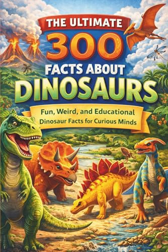 The Ultimate 300 Facts About Dinosaurs: Fun, Weird, and Educational Dinosaur Facts for Curious Minds (The Ultimate 300 Facts Series)