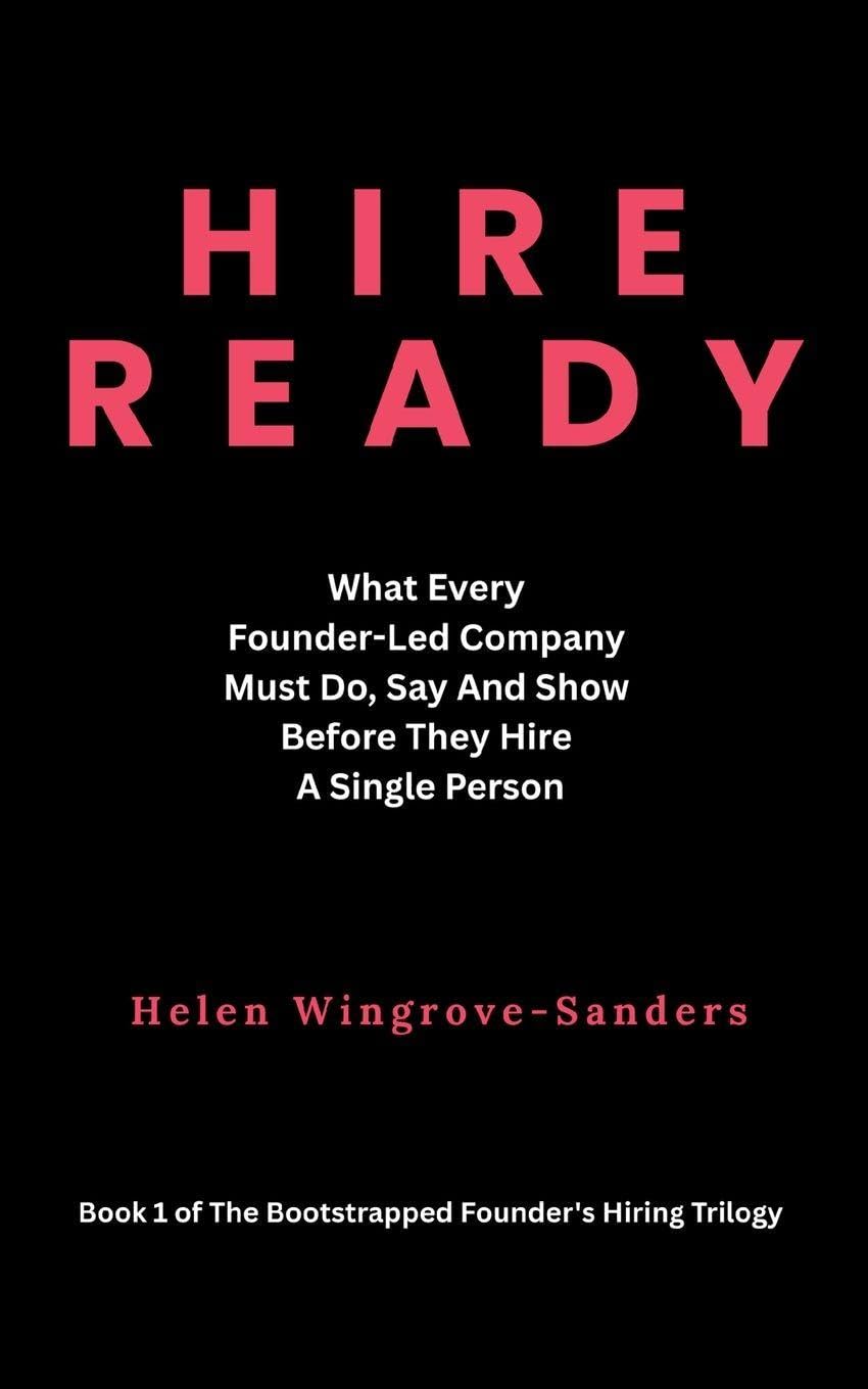Hire Ready: What Every Founder-Led Company Must Do, Say And Show Before They Hire A Single Person: 1 (The Bootstrapped Founder's Hiring Trilogy)