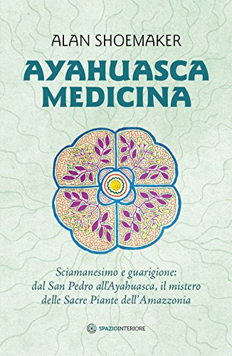 Ayahuasca medicina. Sciamanesimo e guarigione: dal San Pedro all'Ayahuasca, il mistero delle Sacre Piante dell'Amazzon