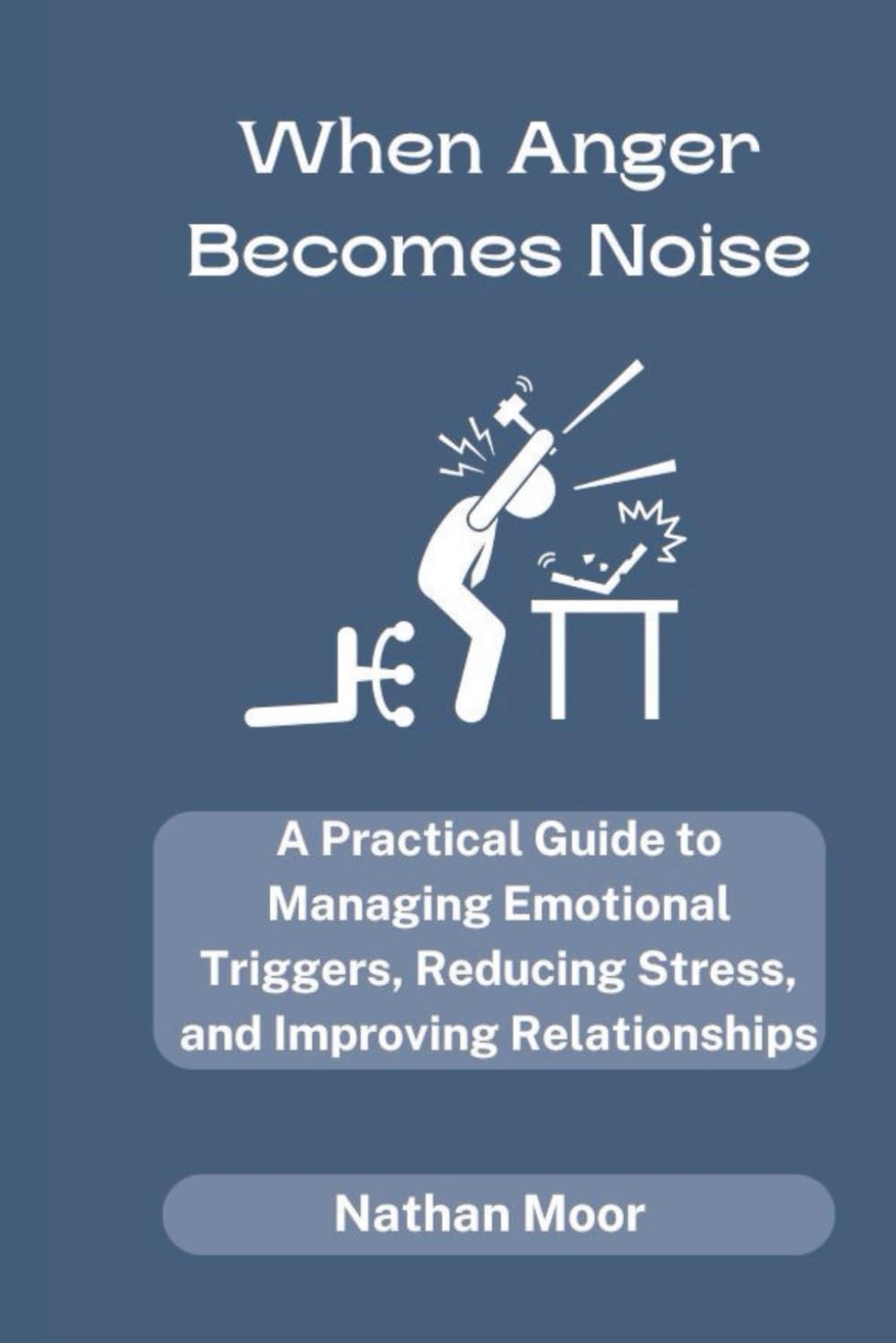 When Anger Becomes Noise: A Practical Guide to Managing Emotional Triggers, Reducing Stress, and Improving Relationships