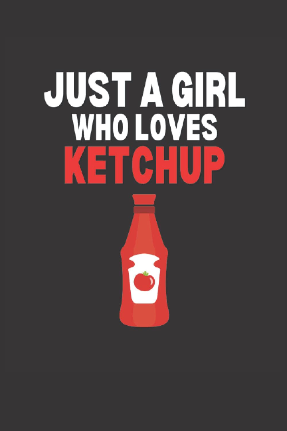 Just A Girl Who Loves Ketchup Notebook: Ketchup Notebook For Girls