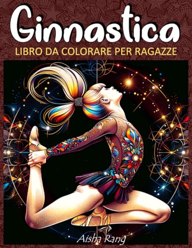 Ginnastica: Libro da colorare per ragazze con 50 bellissimi disegni da colorare di ginnastica con sfondi mandala, arabeschi e decorazioni