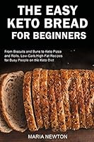 The Easy Keto Bread for Beginners: From Biscuits and Buns to Keto Pizza and Rolls, Low-Carb, High-Fat Recipes for Busy People on the Keto Diet B08DPPF6HW Book Cover