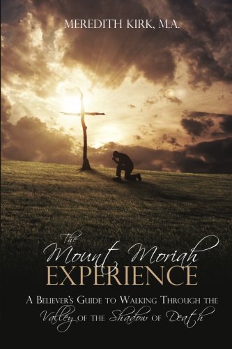 The Mount Moriah Experience: A Believer's Guide to Walking Through the Valley of the Shadow of Death