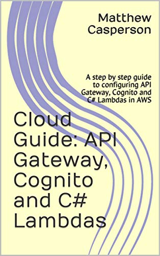 Amazon Com Api Gateway Cognito And C Lambdas A Step By Step Guide To Configuring Api Gateway Cognito And C Lambdas In Aws Aws Cloud Guides Ebook Casperson Matthew Kindle Store