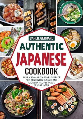 Authentic Japanese Cookbook: Learn to Make Japanese Dishes for Beginners Classic and Modern Recipes Made Easy at Home